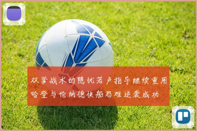 双爹战术的隐忧若卢指导继续重用哈登与伦纳德快船恐难逆袭成功