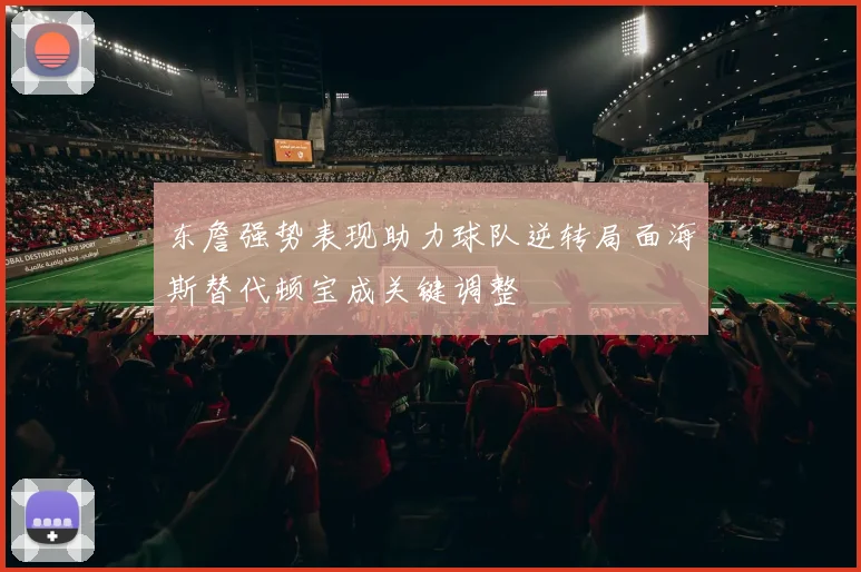 东詹强势表现助力球队逆转局面海斯替代顿宝成关键调整