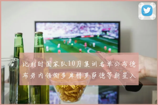 比利时国家队10月集训名单公布德布劳内领衔多库特罗萨德等新星入选