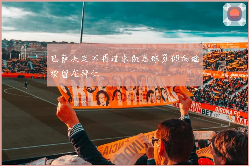 巴萨决定不再追求凯恩球员倾向继续留在拜仁