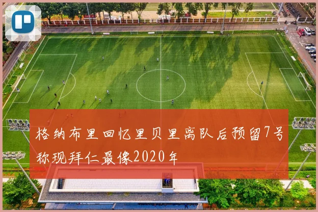 格纳布里回忆里贝里离队后预留7号称现拜仁最像2020年