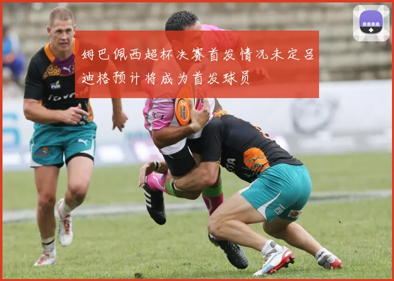 姆巴佩西超杯决赛首发情况未定吕迪格预计将成为首发球员