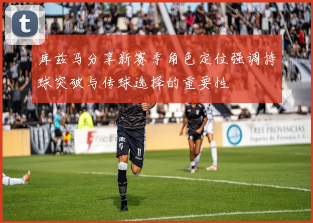 库兹马分享新赛季角色定位强调持球突破与传球选择的重要性