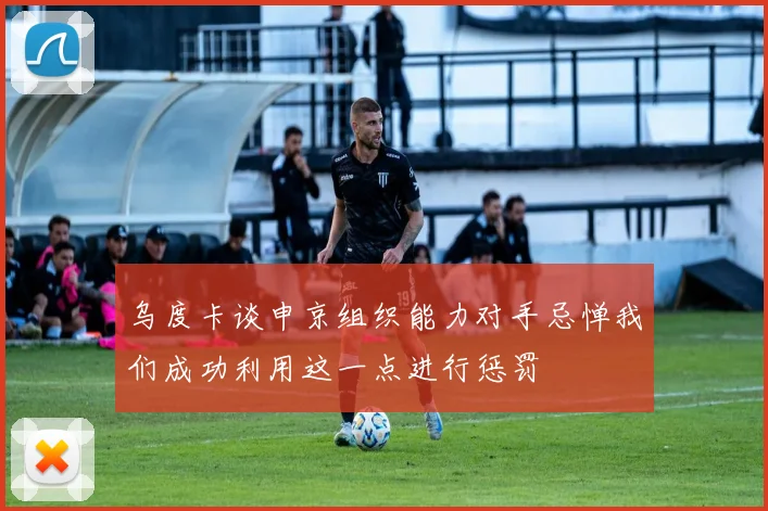 乌度卡谈申京组织能力对手忌惮我们成功利用这一点进行惩罚