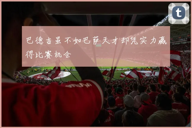巴德吉虽不如巴萨天才却凭实力赢得比赛机会