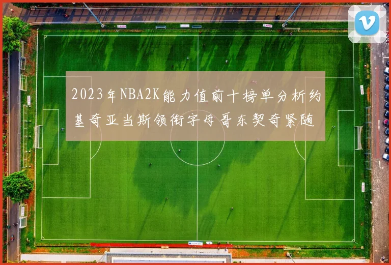 2023年NBA2K能力值前十榜单分析约基奇亚当斯领衔字母哥东契奇紧随其后