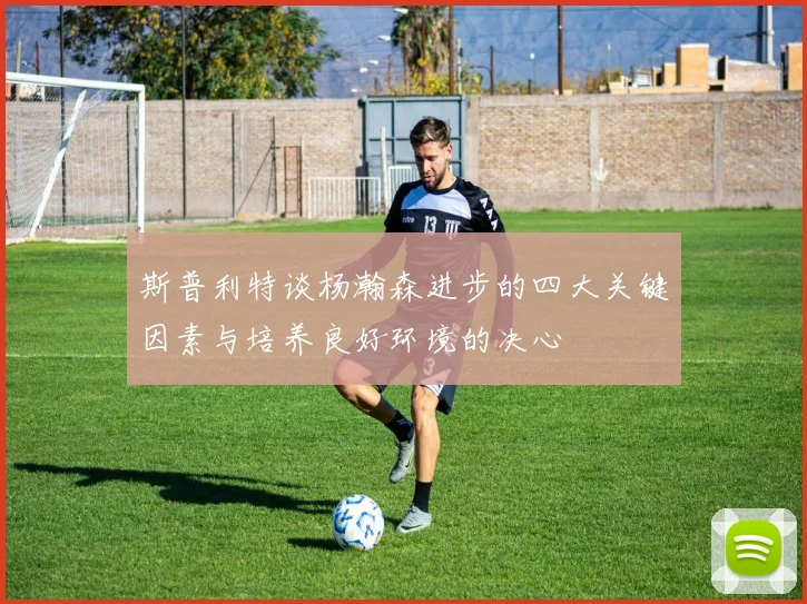 斯普利特谈杨瀚森进步的四大关键因素与培养良好环境的决心