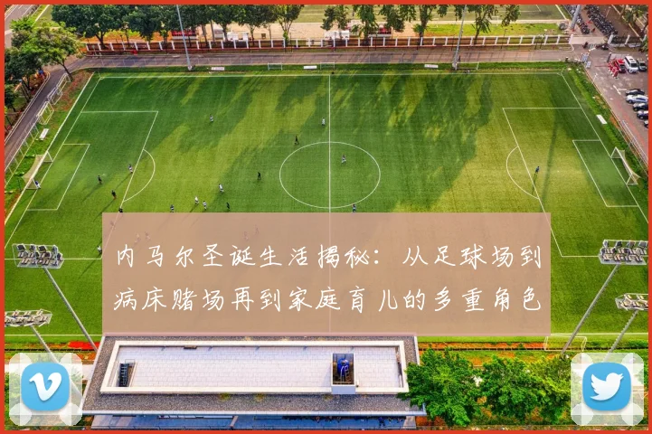 内马尔圣诞生活揭秘：从足球场到病床赌场再到家庭育儿的多重角色