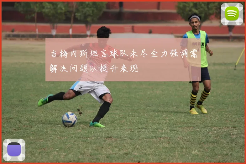 吉梅内斯坦言球队未尽全力强调需解决问题以提升表现