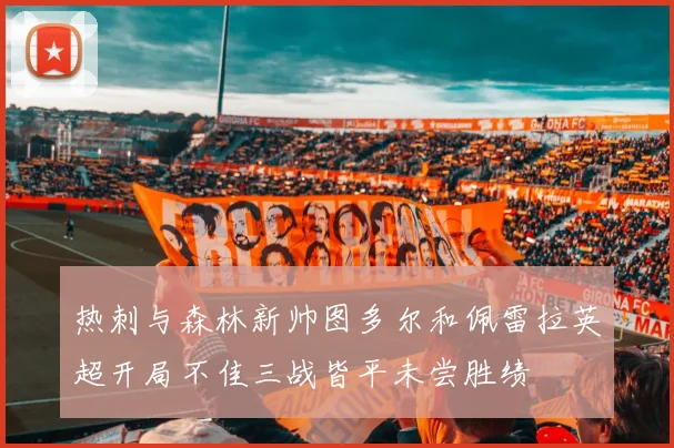 热刺与森林新帅图多尔和佩雷拉英超开局不佳三战皆平未尝胜绩