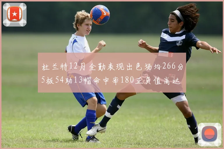 杜兰特12月全勤表现出色场均266分5板54助13帽命中率180正负值高达79