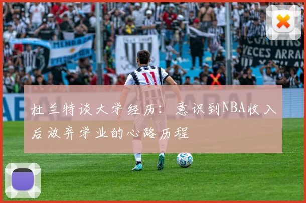 杜兰特谈大学经历：意识到NBA收入后放弃学业的心路历程